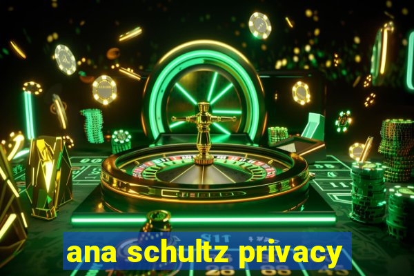 ana schultz privacy